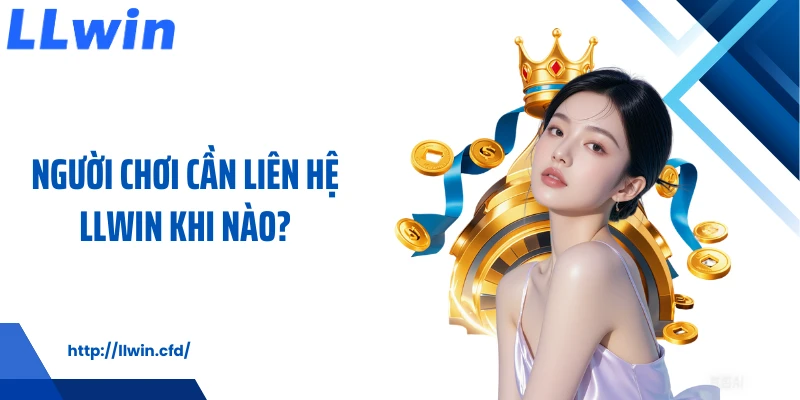 Người chơi cần liên hệ LLWIN khi nào?