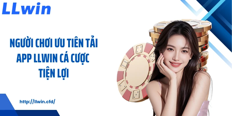 Người chơi ưu tiên tải app LLWIN cá cược tiện lợi