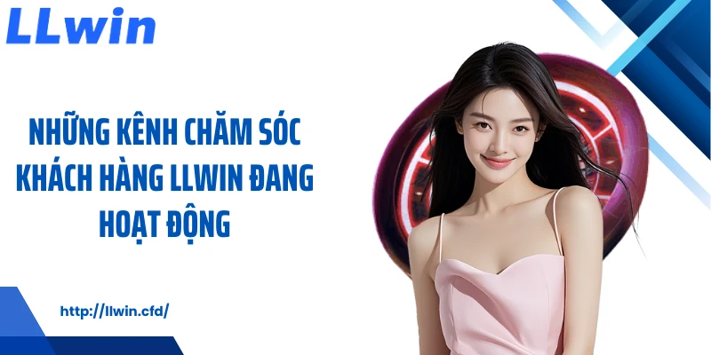 Những kênh chăm sóc khách hàng LLWIN đang hoạt động