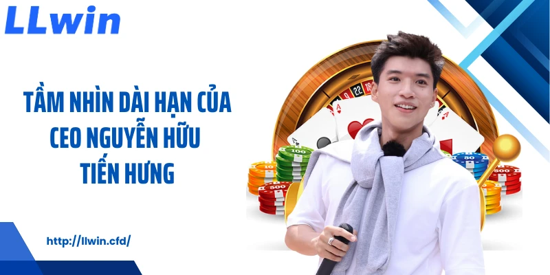 Tầm nhìn dài hạn của CEO Nguyễn Hữu Tiến Hưng